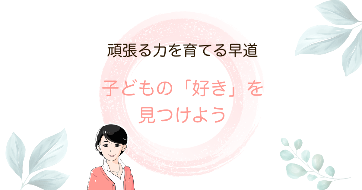 頑張る力 は内側から芽生えるもの 好きなことを見つけるのが早道 子育てが楽しくなる 言葉がけ育児